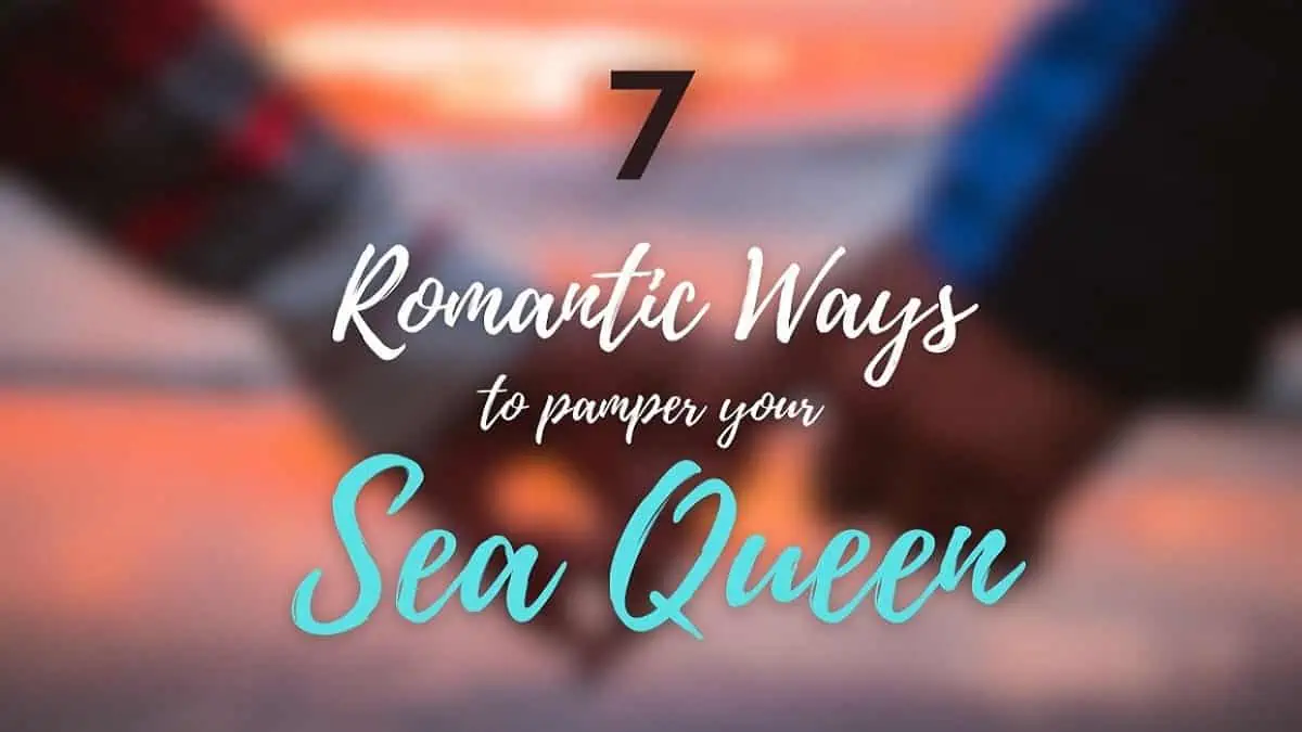 Romantic ways to pamper your Sea Queen.